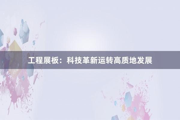 工程展板：科技革新运转高质地发展