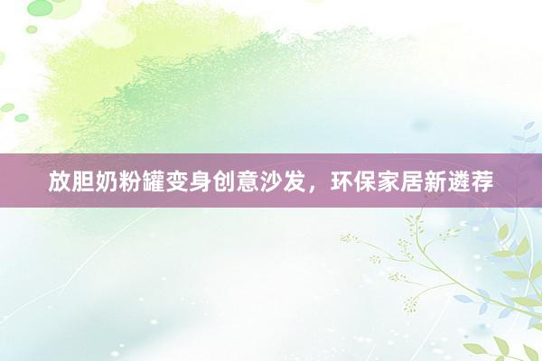 放胆奶粉罐变身创意沙发，环保家居新遴荐