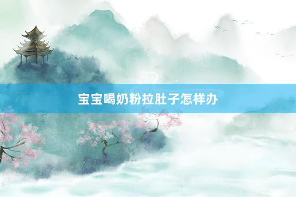 宝宝喝奶粉拉肚子怎样办