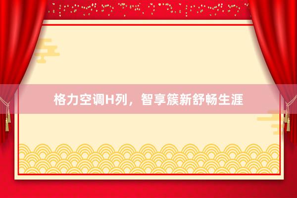 格力空调H列，智享簇新舒畅生涯