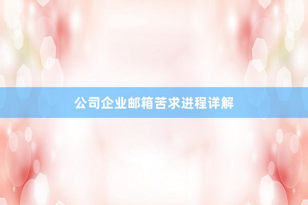 公司企业邮箱苦求进程详解