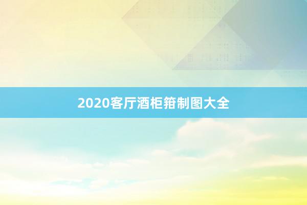 2020客厅酒柜箝制图大全