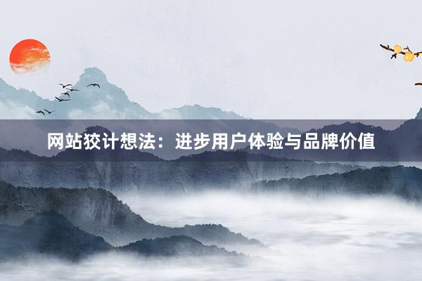网站狡计想法：进步用户体验与品牌价值