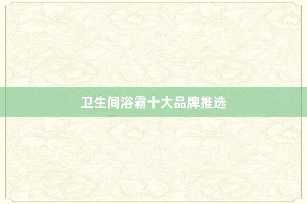 卫生间浴霸十大品牌推选