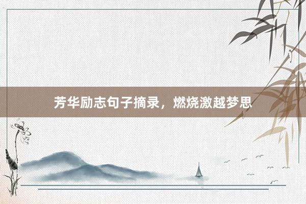 芳华励志句子摘录，燃烧激越梦思