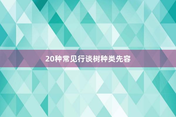 20种常见行谈树种类先容