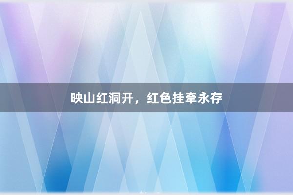 映山红洞开，红色挂牵永存