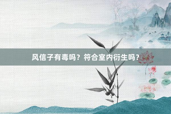 风信子有毒吗？符合室内衍生吗？