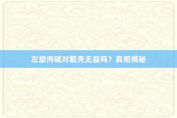 左旋肉碱对躯壳无益吗？真相揭秘