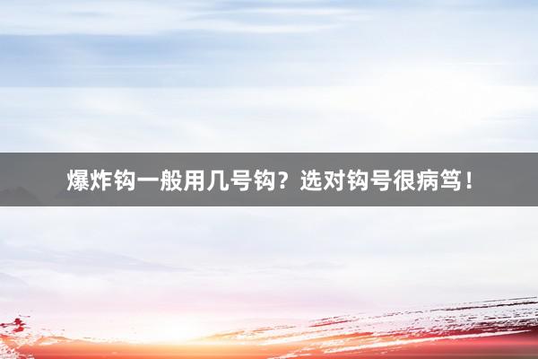 爆炸钩一般用几号钩？选对钩号很病笃！