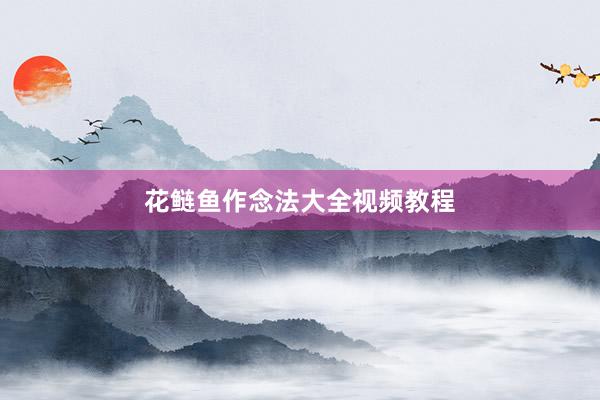 花鲢鱼作念法大全视频教程