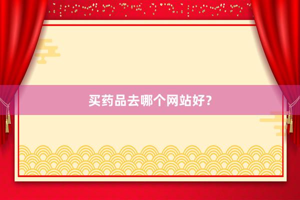 买药品去哪个网站好？