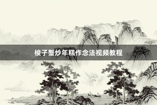梭子蟹炒年糕作念法视频教程