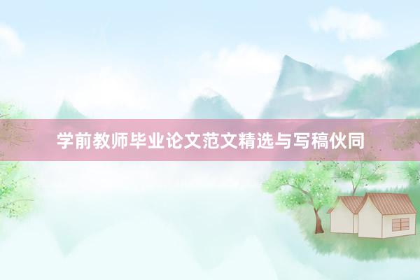 学前教师毕业论文范文精选与写稿伙同